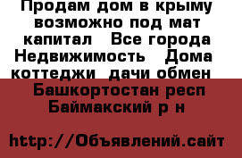 Продам дом в крыму возможно под мат.капитал - Все города Недвижимость » Дома, коттеджи, дачи обмен   . Башкортостан респ.,Баймакский р-н